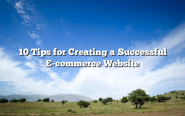 10 Tips for Creating a Successful E-commerce Website