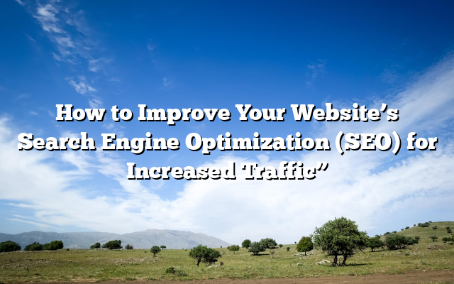 How to Improve Your Website’s Search Engine Optimization (SEO) for Increased Traffic”