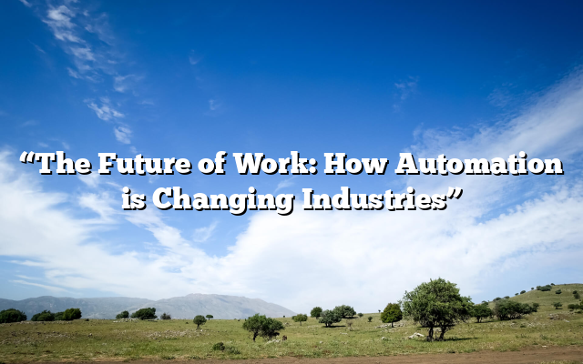 The Future of Work: How Automation is Changing Industries